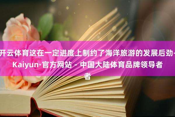 开云体育这在一定进度上制约了海洋旅游的发展后劲-Kaiyun·官方网站 - 中国大陆体育品牌领导者