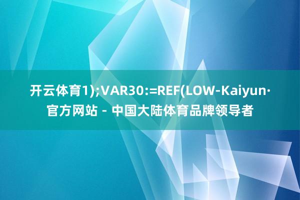 开云体育1);VAR30:=REF(LOW-Kaiyun·官方网站 - 中国大陆体育品牌领导者